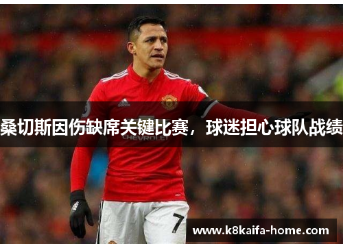 桑切斯因伤缺席关键比赛，球迷担心球队战绩