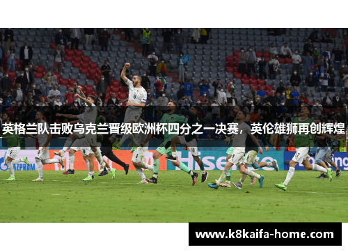 英格兰队击败乌克兰晋级欧洲杯四分之一决赛，英伦雄狮再创辉煌