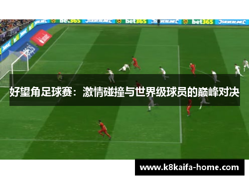 好望角足球赛：激情碰撞与世界级球员的巅峰对决
