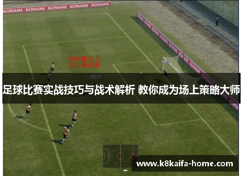 足球比赛实战技巧与战术解析 教你成为场上策略大师