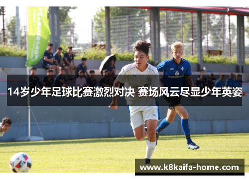 14岁少年足球比赛激烈对决 赛场风云尽显少年英姿