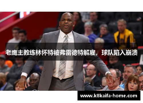 老鹰主教练林怀特被弗雷德特解雇，球队陷入崩溃