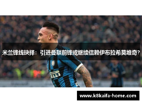 米兰锋线抉择：引进曼联前锋或继续信赖伊布拉希莫维奇？
