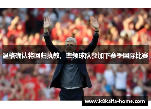 温格确认将回归执教，率领球队参加下赛季国际比赛