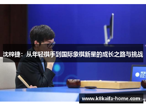 沈梓捷：从年轻棋手到国际象棋新星的成长之路与挑战