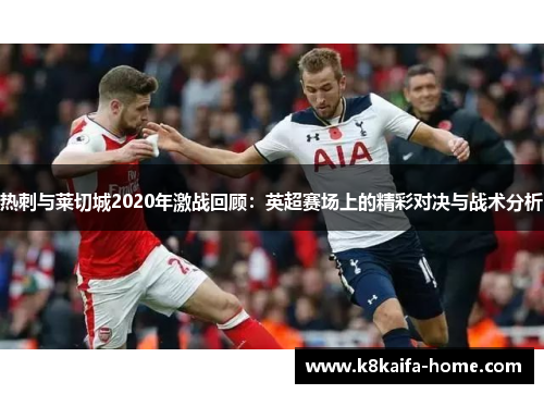 热刺与莱切城2020年激战回顾：英超赛场上的精彩对决与战术分析