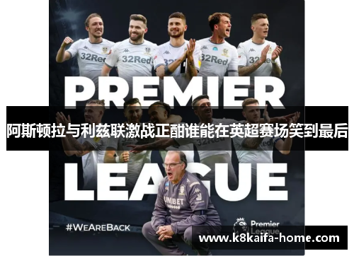 阿斯顿拉与利兹联激战正酣谁能在英超赛场笑到最后